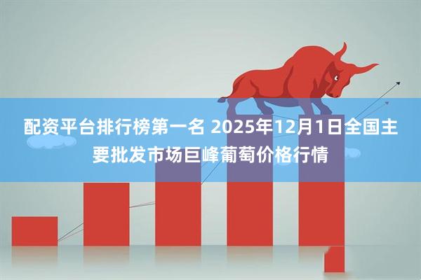配资平台排行榜第一名 2025年12月1日全国主要批发市场巨峰葡萄价格行情