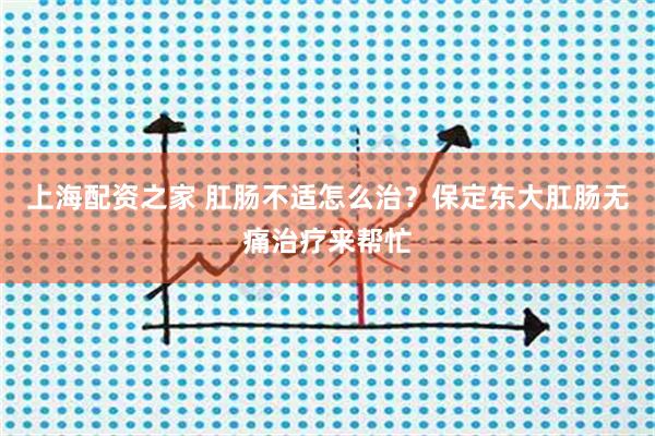 上海配资之家 肛肠不适怎么治？保定东大肛肠无痛治疗来帮忙