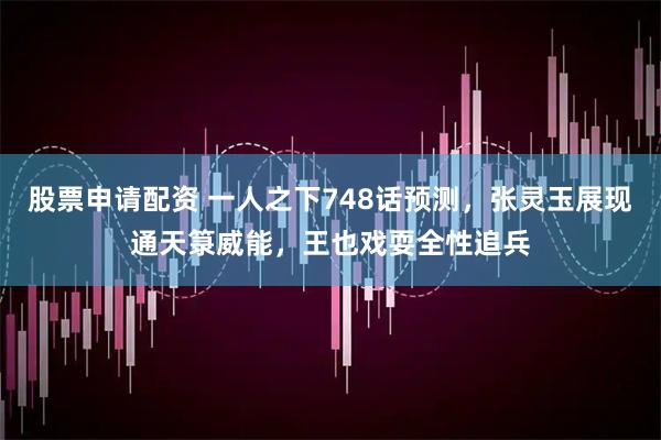 股票申请配资 一人之下748话预测，张灵玉展现通天箓威能，王也戏耍全性追兵