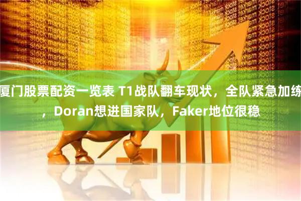 厦门股票配资一览表 T1战队翻车现状，全队紧急加练，Doran想进国家队，Faker地位很稳