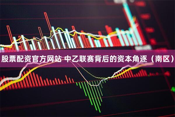 股票配资官方网站 中乙联赛背后的资本角逐（南区）