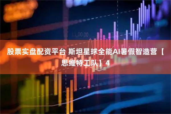 股票实盘配资平台 斯坦星球全能AI暑假智造营【思维特工队】4