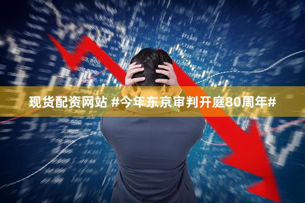 现货配资网站 #今年东京审判开庭80周年#