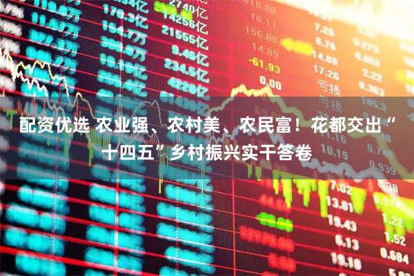 配资优选 农业强、农村美、农民富！花都交出“十四五”乡村振兴实干答卷