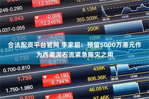 合法配资平台官网 李家超：预留5000万港元作为西藏泥石流紧急赈灾之用